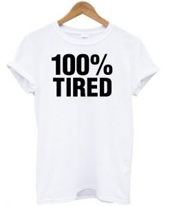 100% tired tshirt