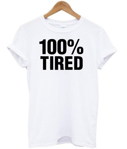 100% tired tshirt