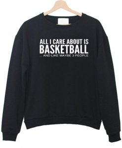 All i care about is basketball  sweatshirt