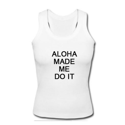 Aloha made me do it tanktop