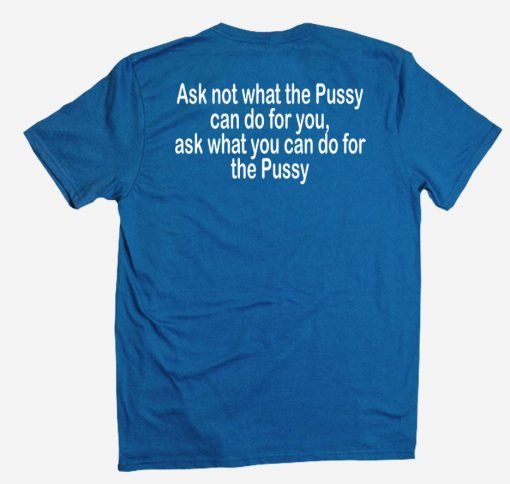 Ask not what the Pussy T shirt back