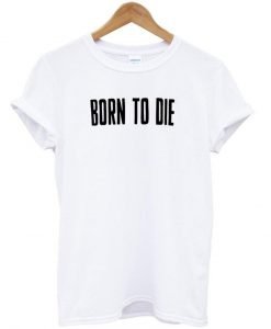 Born To Die T Shirt