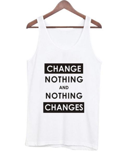 Change nothing and nothing changes tanktop