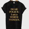 Dear Police I am a White Woman T Shirt