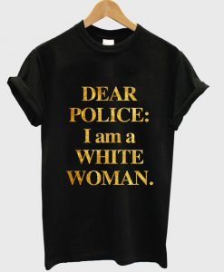 Dear Police I am a White Woman T Shirt