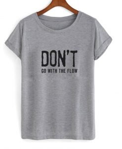 Don't Go With The Flow Tshirt