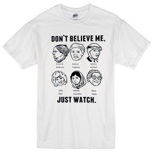 Dont Believe Me Just Watch Tshirt
