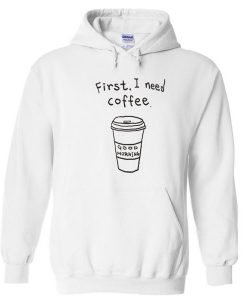 First I Need A Coffee Hoodie