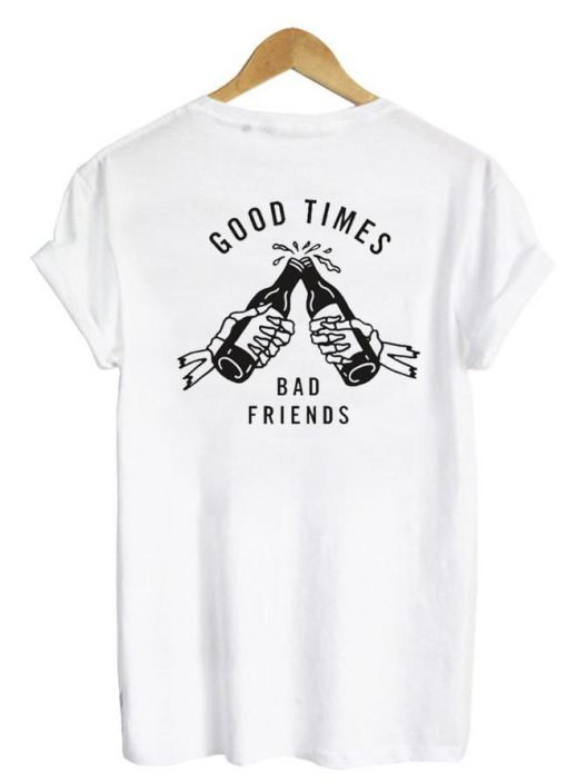 Good Times Bad Friends tshirt back