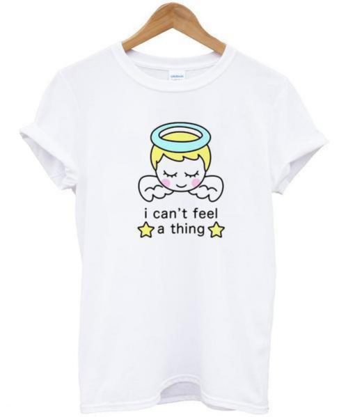 I Can't Feel a Thing T Shirt