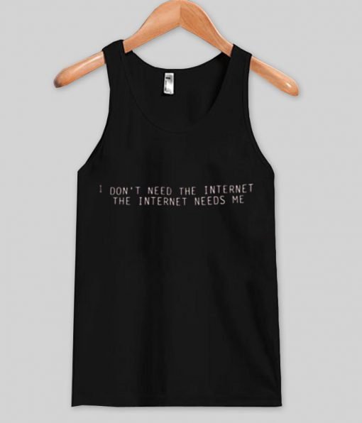 I Don't Need The Internet The Internet need me tank top