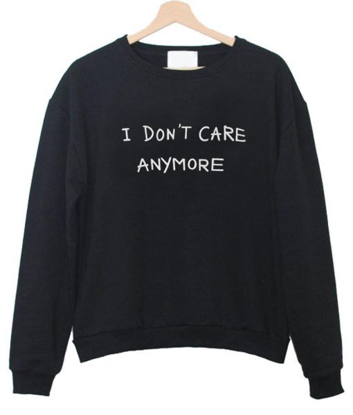 I Dont Care Anymore sweatshirt
