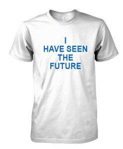 I Have seen the future tshirt