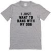 I Just Want to Hang With My Dog Tshirt