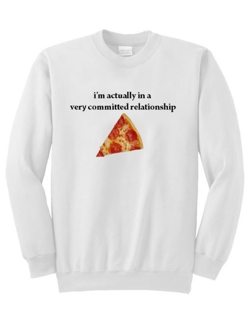 I'm Actually in a very committed relationship pizza sweatshirt