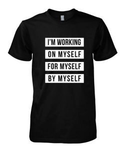I'm Working On Myself For Myself By Myself tshirt