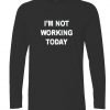 I'm not working today longsleeve