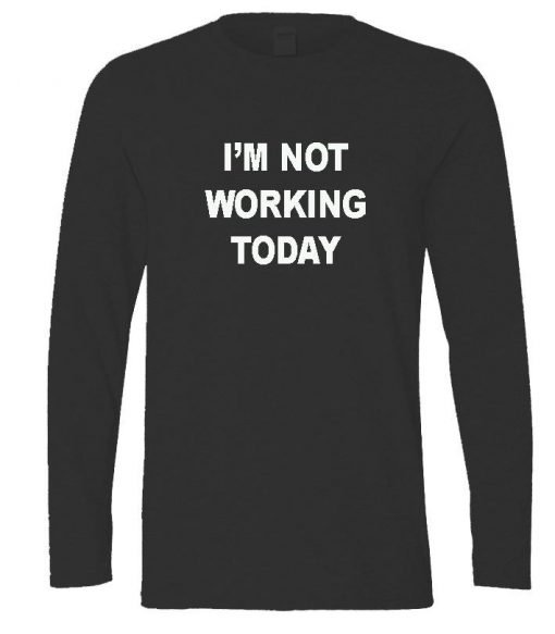 I'm not working today longsleeve