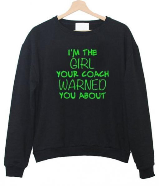 I'm the girl your coach warned you about sweatshirt