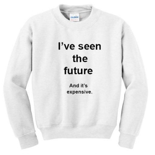 I've Seen The Future And It's Expensive Sweatshirt