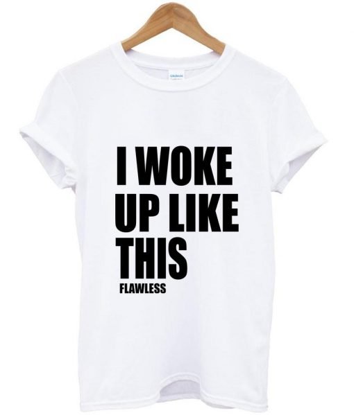 I woke up like this flawless T shirt
