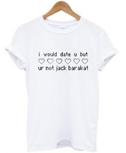 I would date you but ur not jack barakat T Shirt