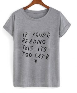If you're reading this its too late T Shirt