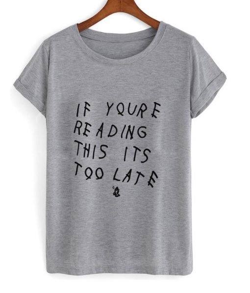 If you're reading this its too late T Shirt