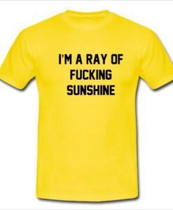Im A Ray Of Fucking Sunshine Tshirt