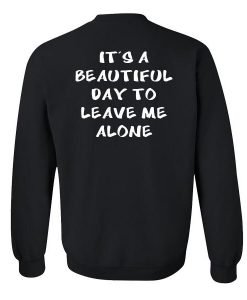 It's a beautiful day to leave me alone sweatshirt back
