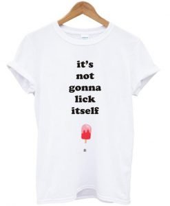 It's not gonna lick itself tshirt