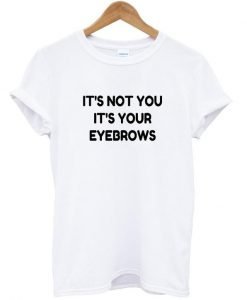 It's not you it's your eyebrows T shirt
