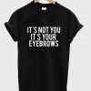 It's not you it's your eyebrows tshirt