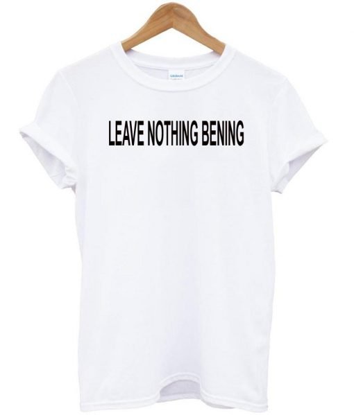 Leave Nothing bening tshirt