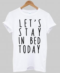 Let's stay in bed today T shirt