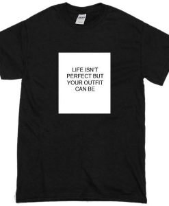 Life Is Not Perfect But Your Outfit Can Be Tshirt