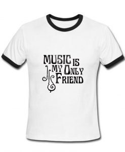 Music is my only friend Tshirt Ringer