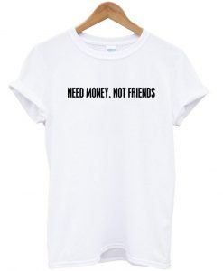 Need money not friends T shirt