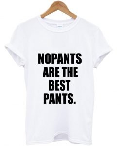 No pants are the best pants tshirt