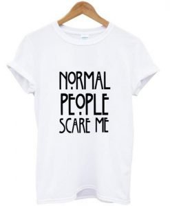 Normal people scare me tshirt
