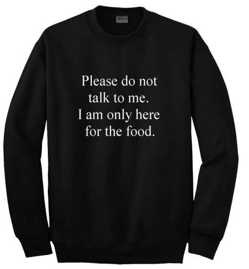 Please do not talk to me I am only here for the food Sweatshirt