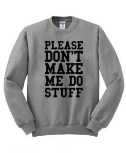 Please don't make me do stuff sweatshirt
