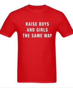 Raise Boys And Girls The Same Way Tshirt