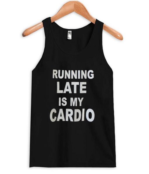 Running late is my cardio tanktop