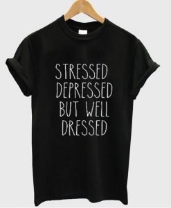 Stressed Depressed But Well Dressed tshirt