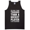 The Only Thing Tougher Than A Hockey Player Is His Girlfriend Tanktop