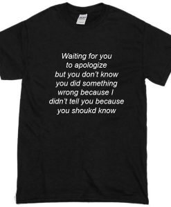 Waiting For You To Apologize T-Shirt