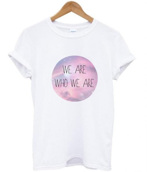 We are who we are tshirt