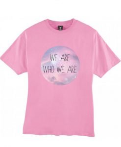 We are who we are pink tshirt