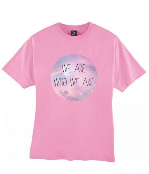 We are who we are pink tshirt